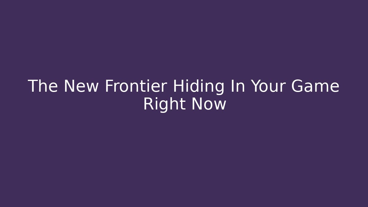 The New Frontier Hiding In Your Game Right Now
