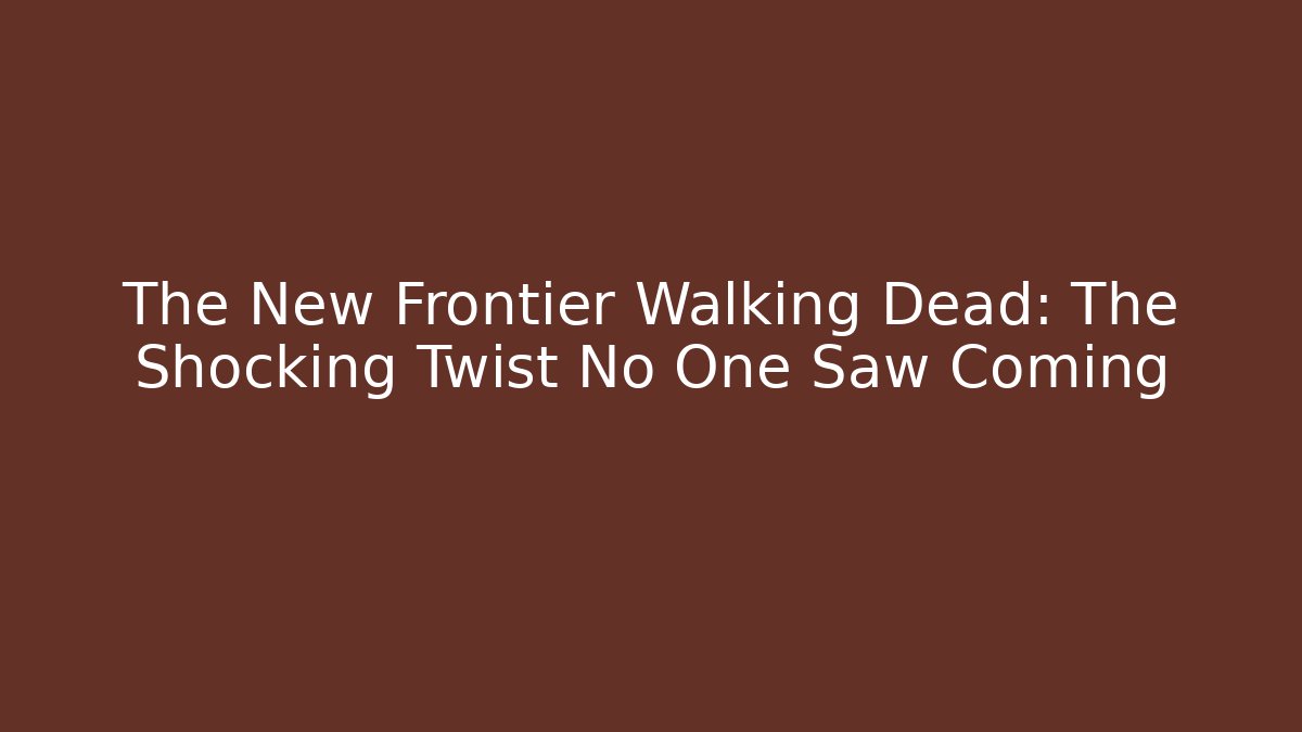 The New Frontier Walking Dead: The Shocking Twist No One Saw Coming