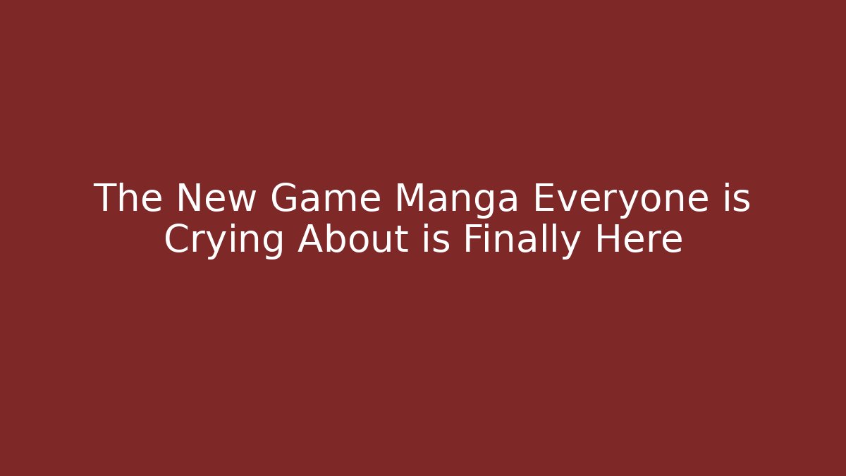 The New Game Manga Everyone is Crying About is Finally Here