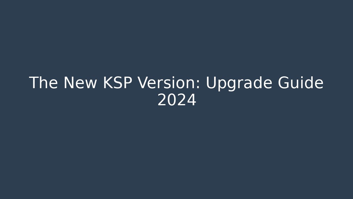 The New KSP Version: Upgrade Guide 2024