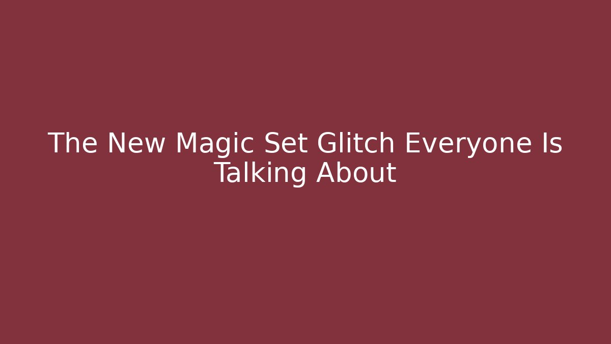 The New Magic Set Glitch Everyone Is Talking About