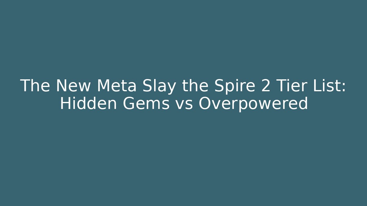 The New Meta Slay the Spire 2 Tier List: Hidden Gems vs Overpowered