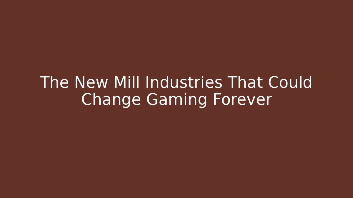The New Mill Industries That Could Change Gaming Forever