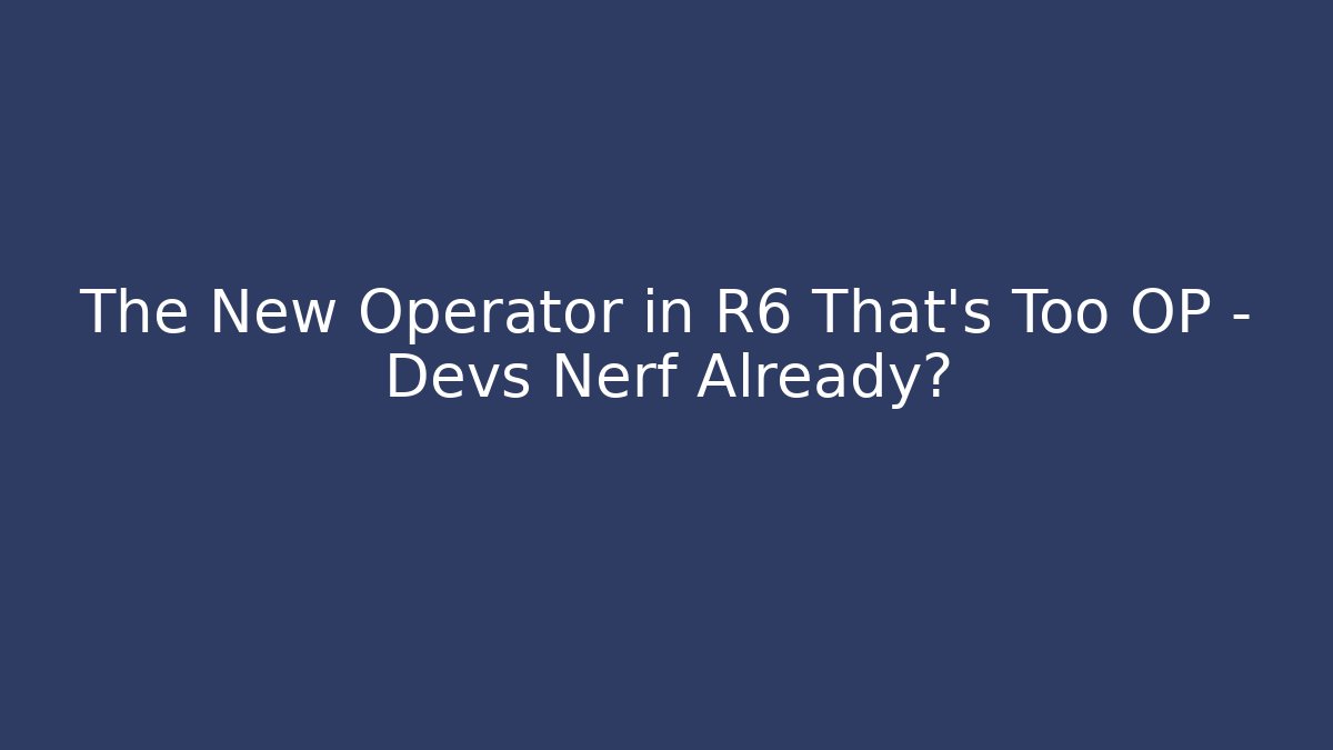 The New Operator in R6 That’s Too OP – Devs Nerf Already? - Critter Realm