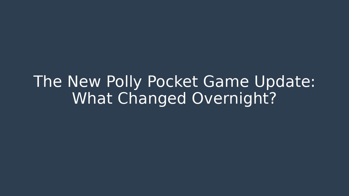 The New Polly Pocket Game Update: What Changed Overnight? - Critter Realm