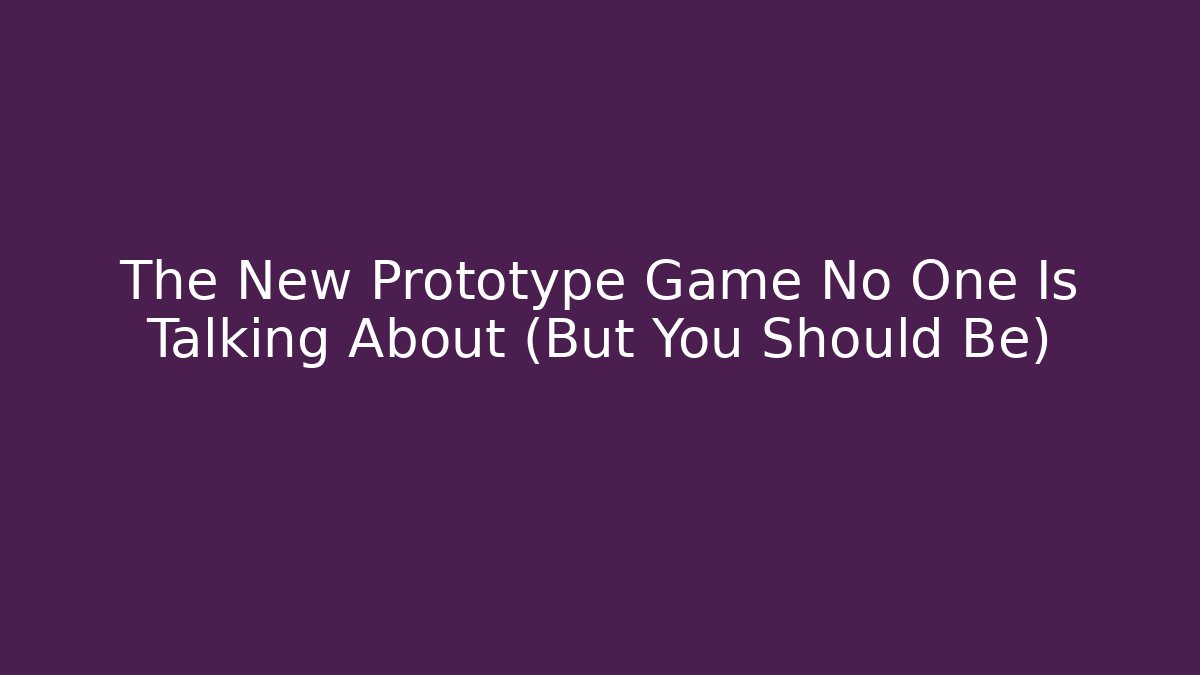 The New Prototype Game No One Is Talking About (But You Should Be)