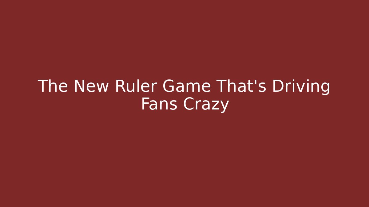 The New Ruler Game That's Driving Fans Crazy