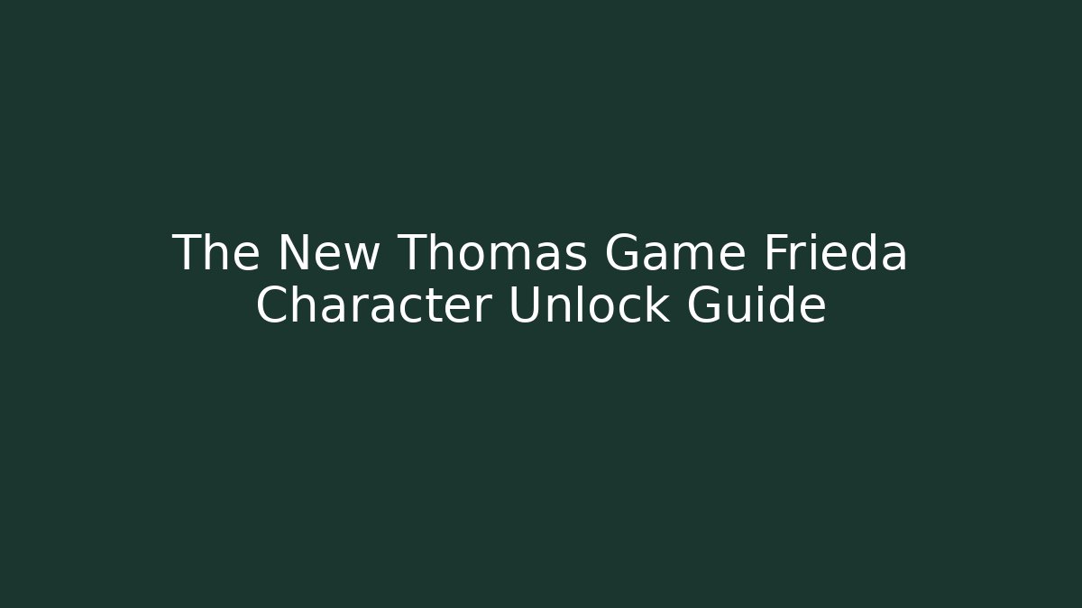 The New Thomas Game Frieda Character Unlock Guide