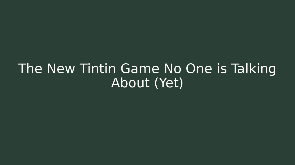 The New Tintin Game No One is Talking About (Yet)