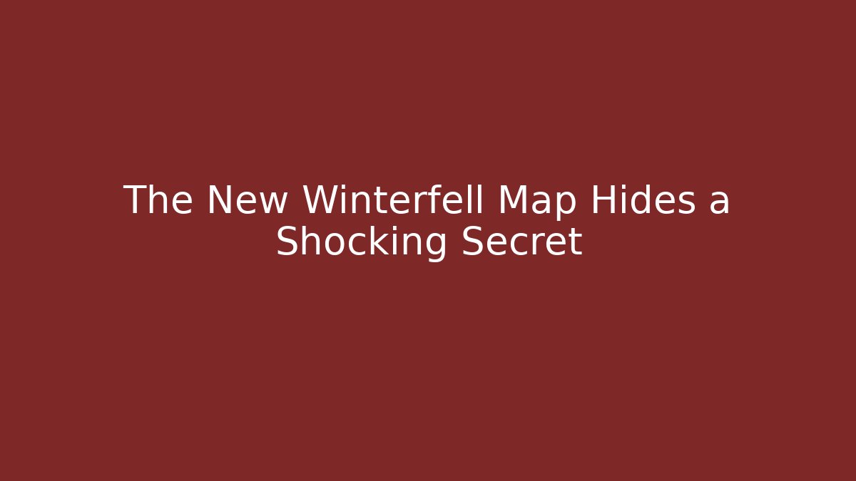The New Winterfell Map Hides a Shocking Secret