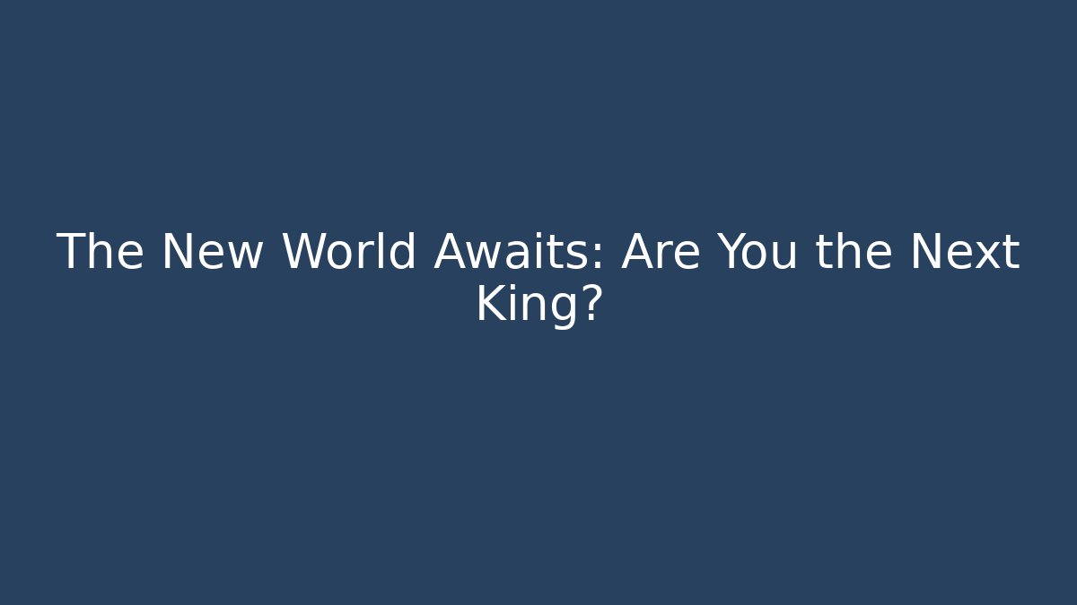 The New World Awaits: Are You the Next King?