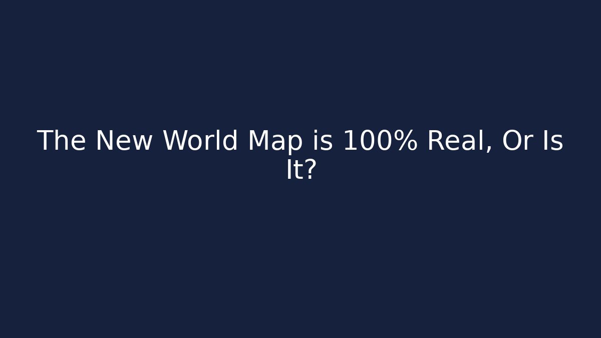 The New World Map is 100% Real, Or Is It?