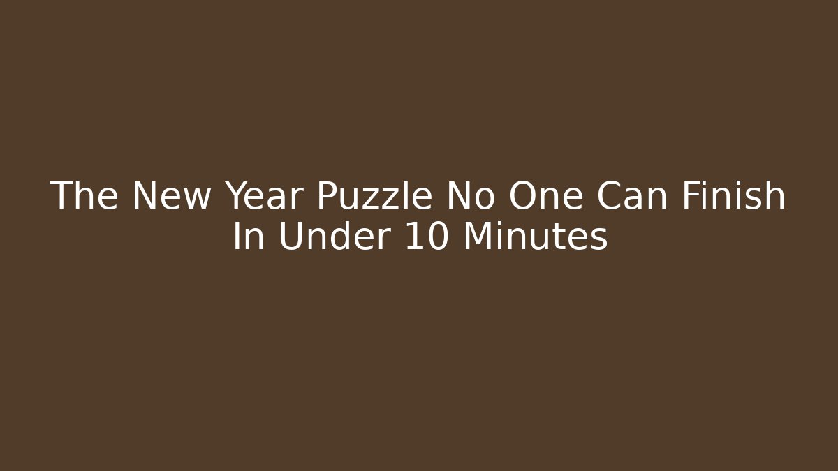 The New Year Puzzle No One Can Finish In Under 10 Minutes