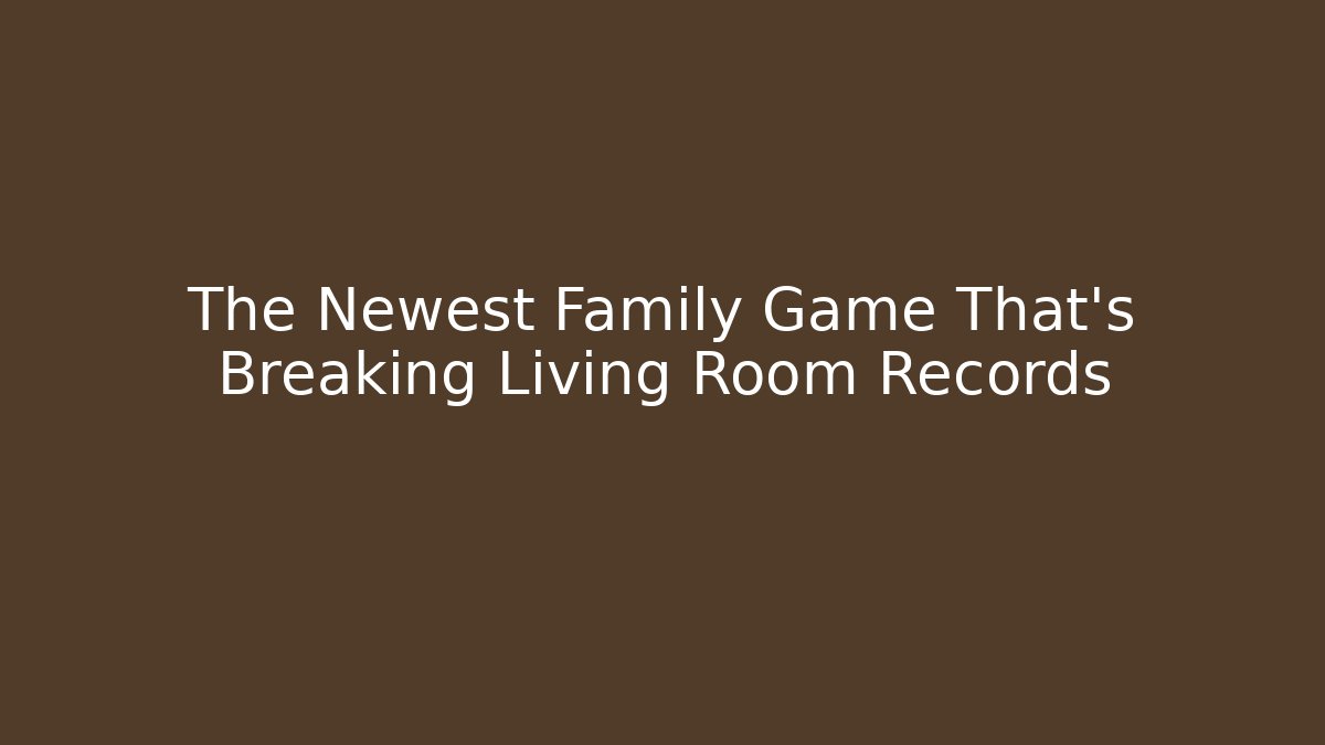 The Newest Family Game That’s Breaking Living Room Records
