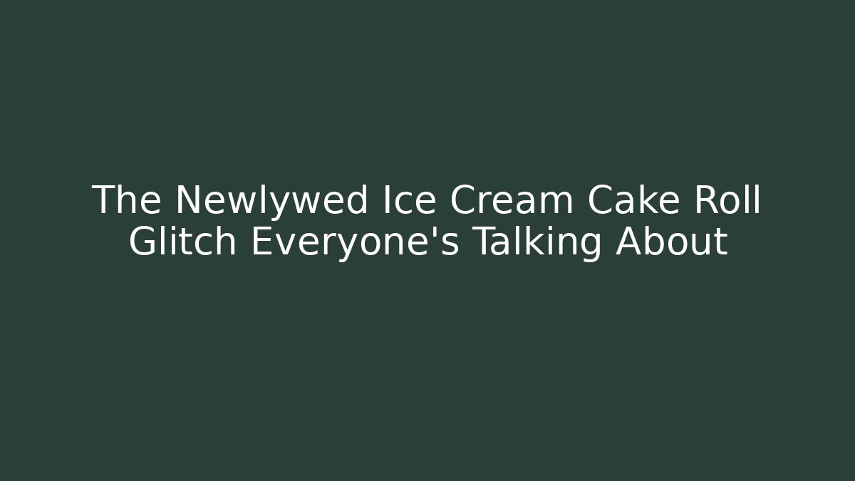 The Newlywed Ice Cream Cake Roll Glitch Everyone's Talking About