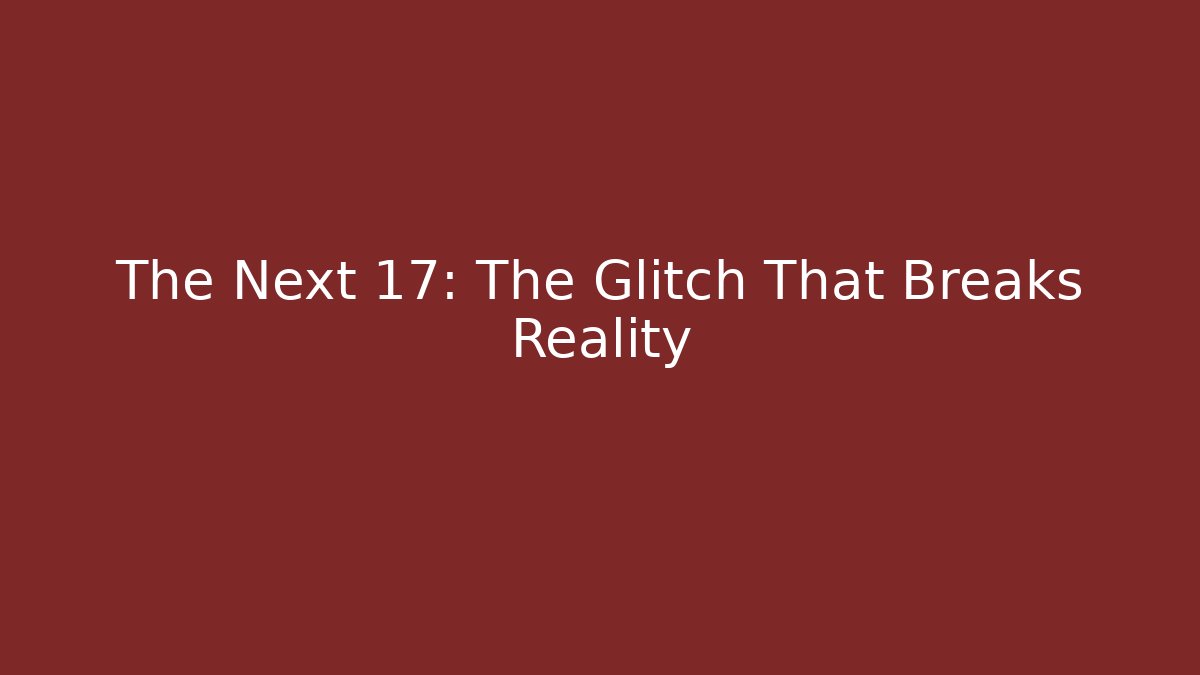 The Next 17: The Glitch That Breaks Reality