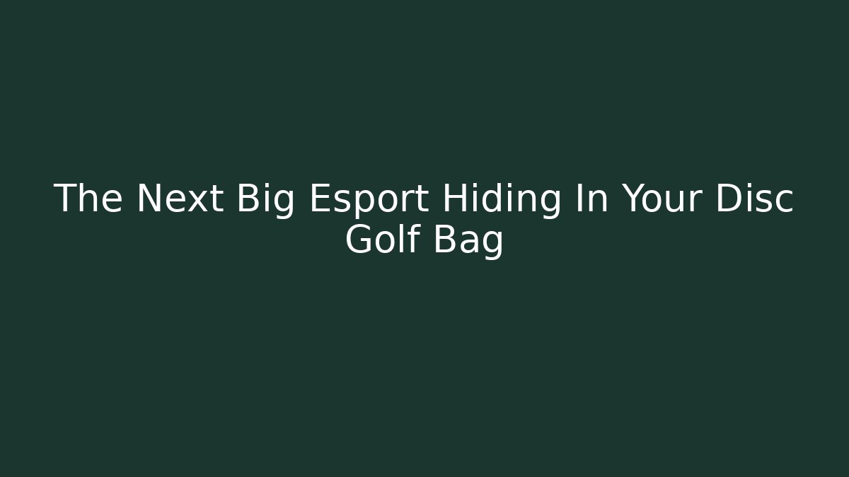 The Next Big Esport Hiding In Your Disc Golf Bag