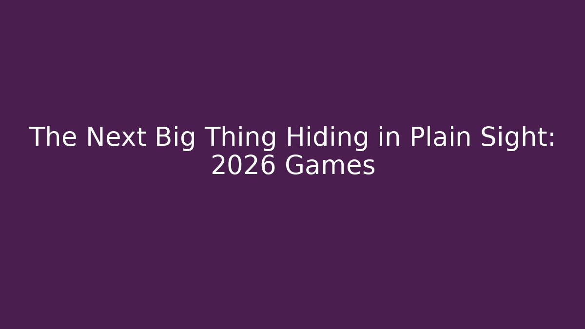 The Next Big Thing Hiding in Plain Sight: 2026 Games