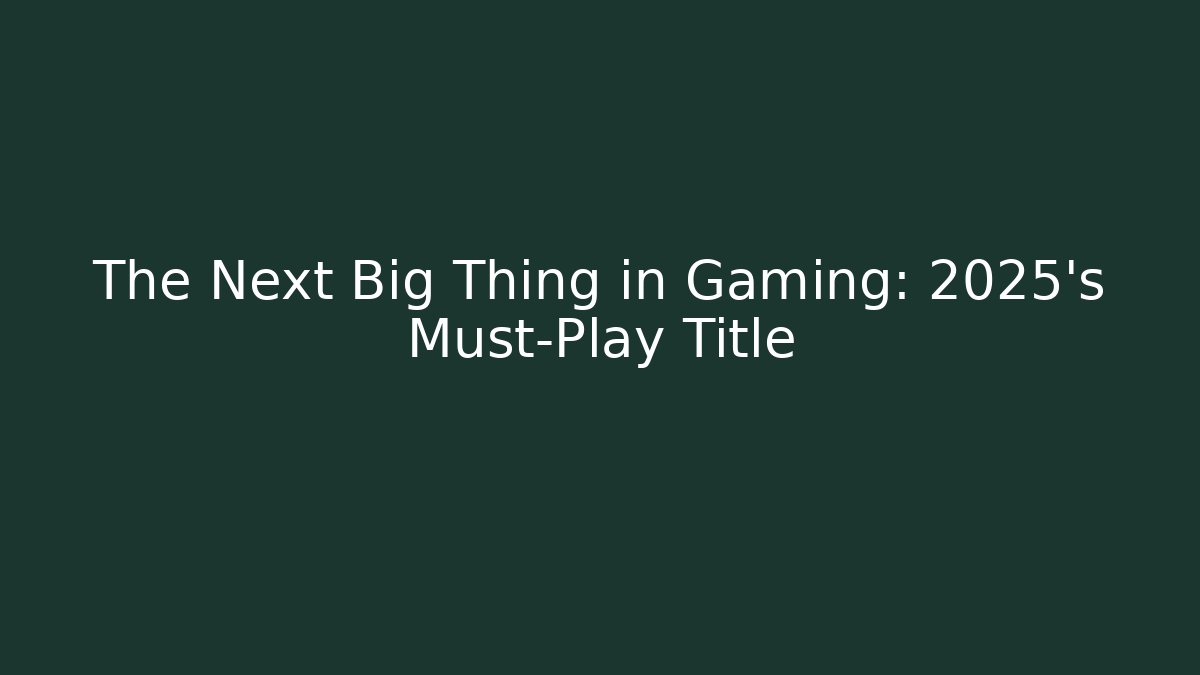 The Next Big Thing in Gaming: 2025's Must-Play Title