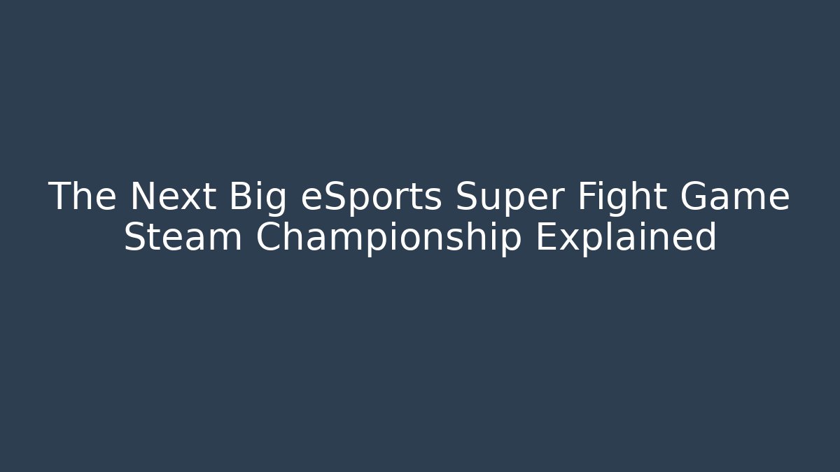 The Next Big eSports Super Fight Game Steam Championship Explained