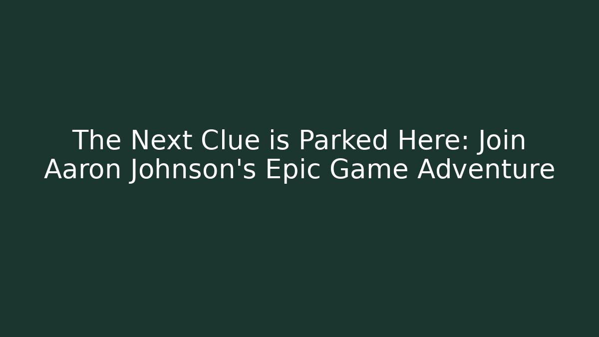The Next Clue is Parked Here: Join Aaron Johnson's Epic Game Adventure