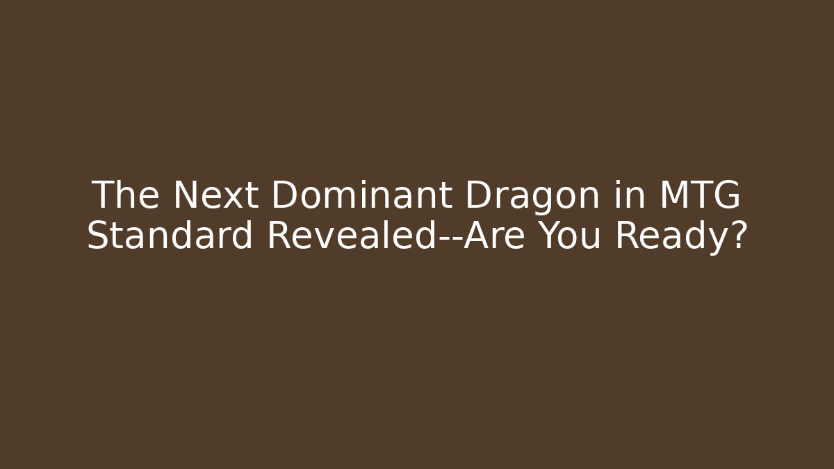 The Next Dominant Dragon in MTG Standard Revealed—Are You Ready?