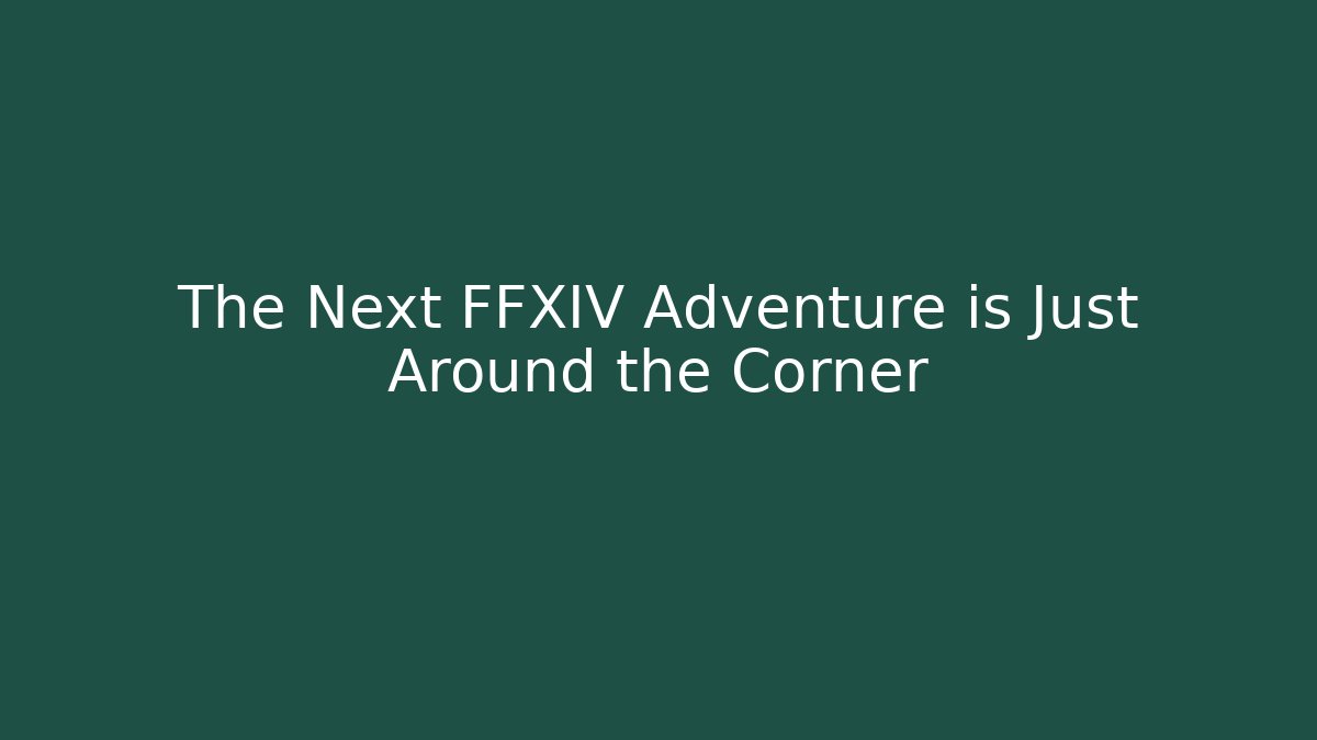 The Next FFXIV Adventure is Just Around the Corner