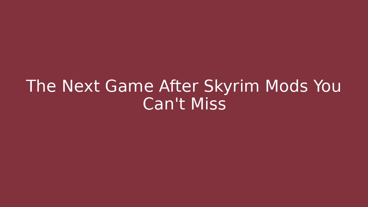 The Next Game After Skyrim Mods You Can't Miss