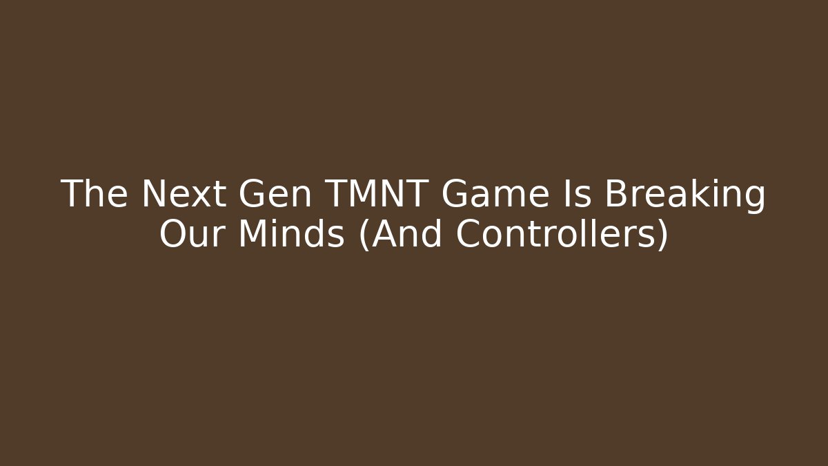 The Next Gen TMNT Game Is Breaking Our Minds (And Controllers)