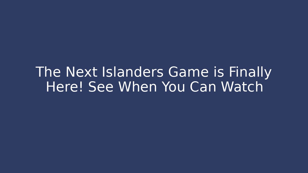 The Next Islanders Game is Finally Here! See When You Can Watch