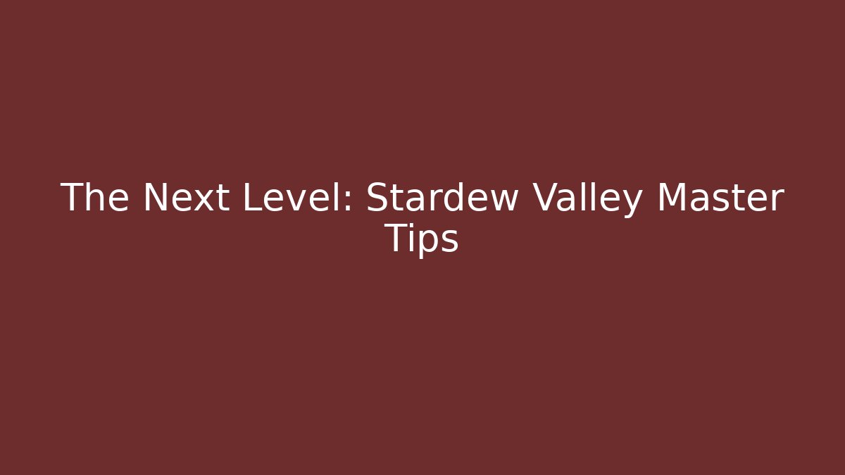 The Next Level: Stardew Valley Master Tips