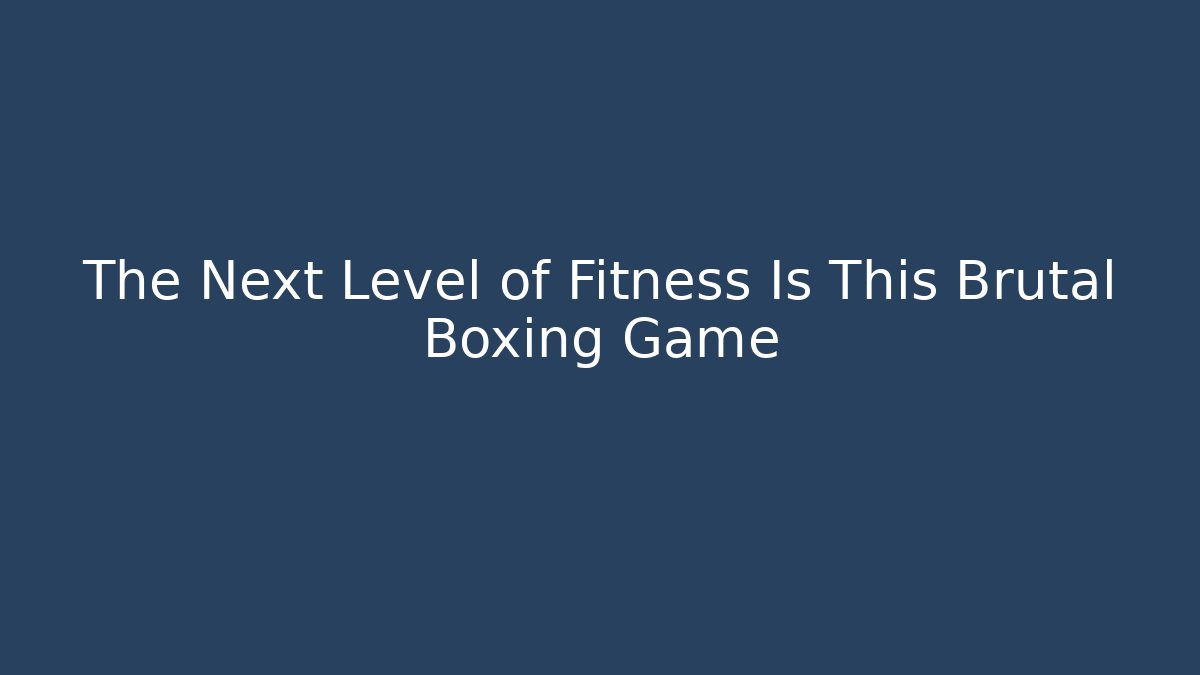 The Next Level of Fitness Is This Brutal Boxing Game