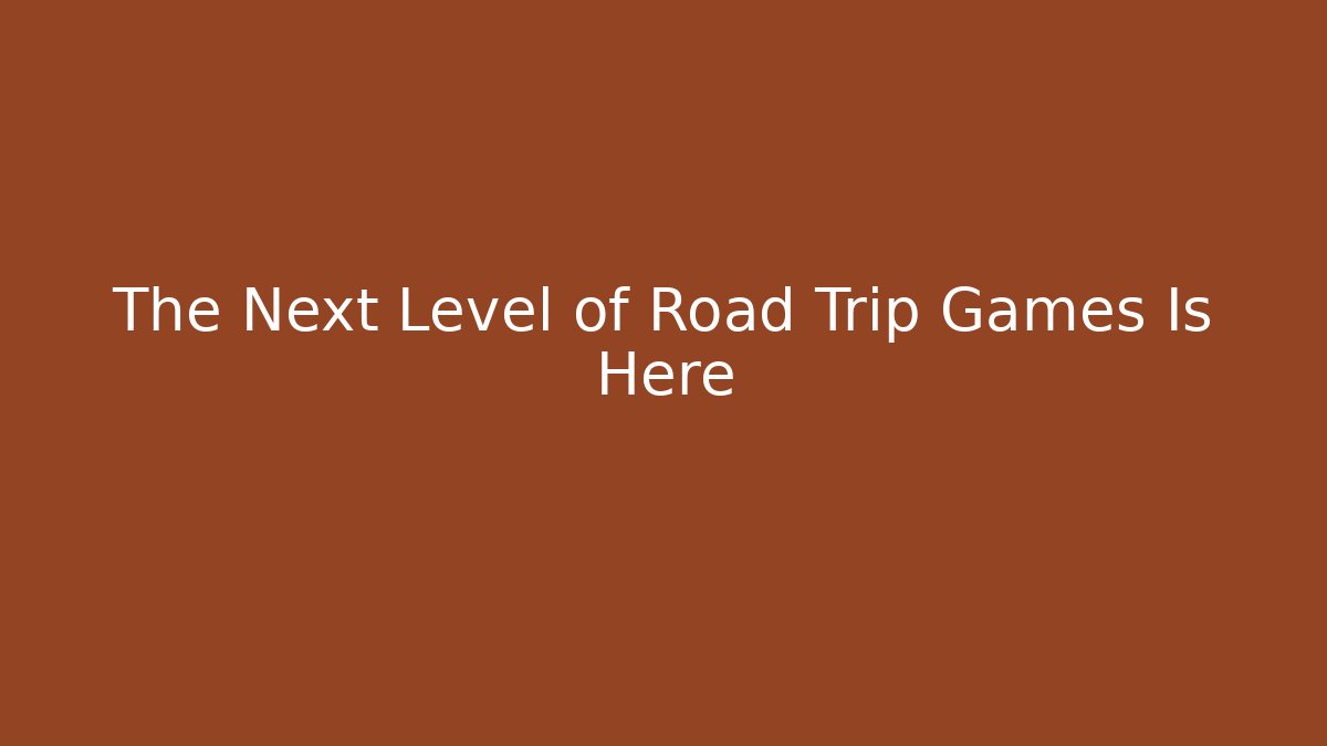 The Next Level of Road Trip Games Is Here