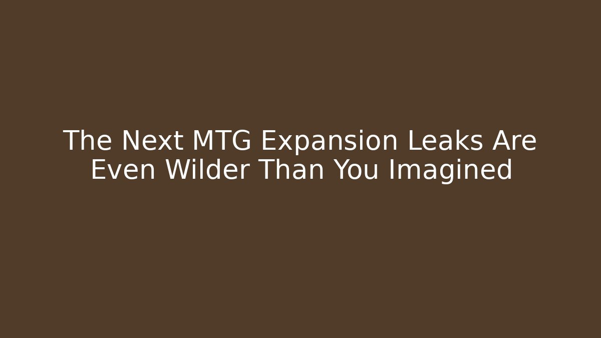 The Next MTG Expansion Leaks Are Even Wilder Than You Imagined