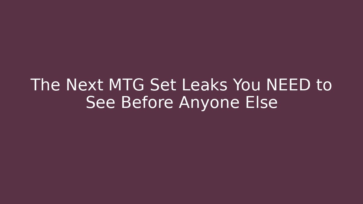The Next MTG Set Leaks You NEED to See Before Anyone Else