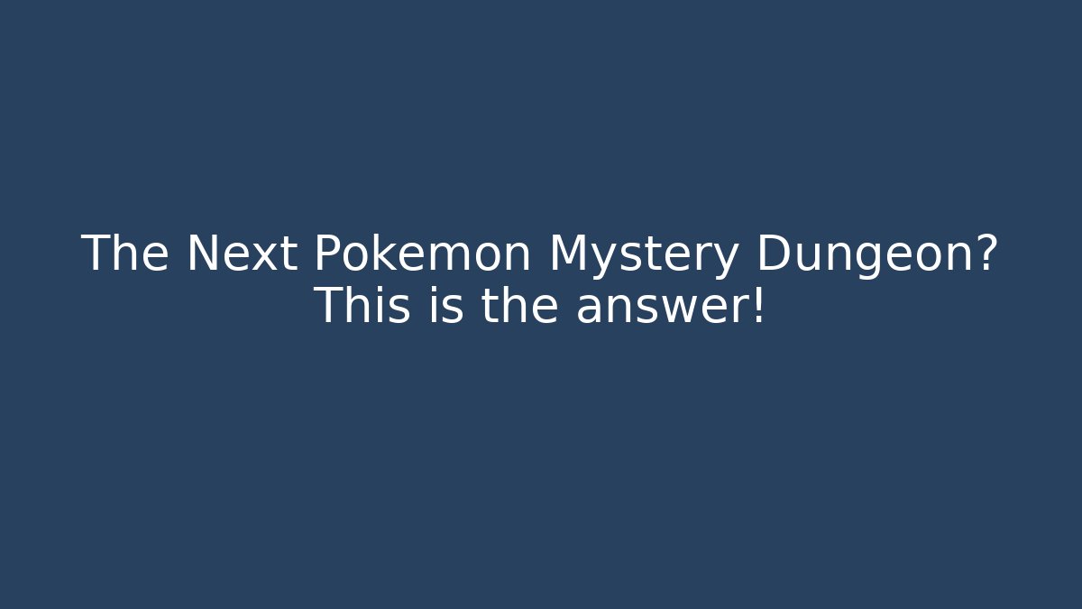 The Next Pokémon Mystery Dungeon? This is the answer!