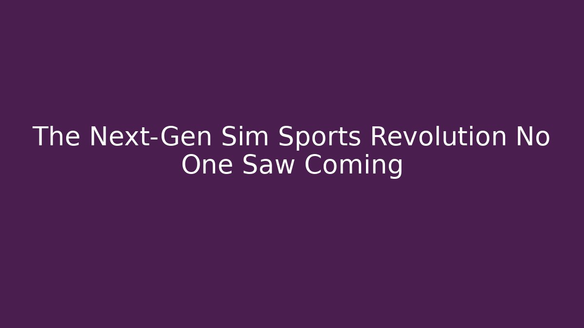 The Next-Gen Sim Sports Revolution No One Saw Coming