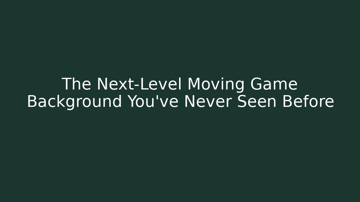 The Next-Level Moving Game Background You’ve Never Seen Before