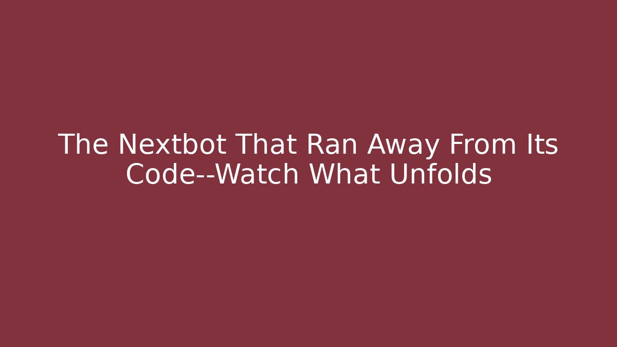 The Nextbot That Ran Away From Its Code—Watch What Unfolds