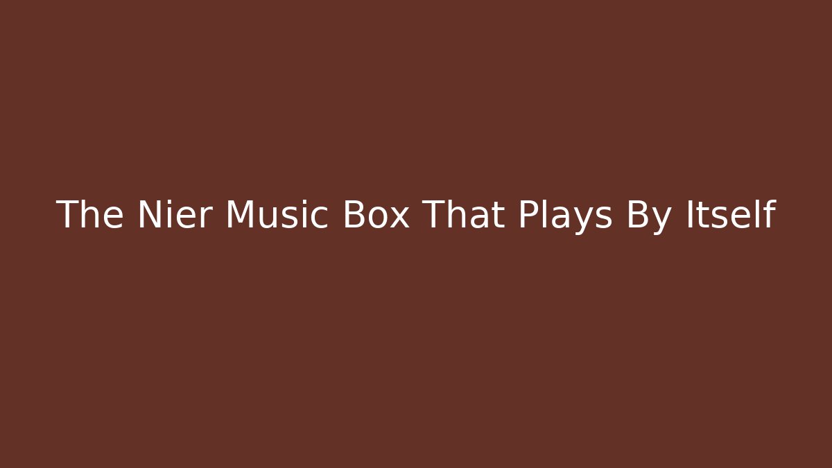The Nier Music Box That Plays By Itself
