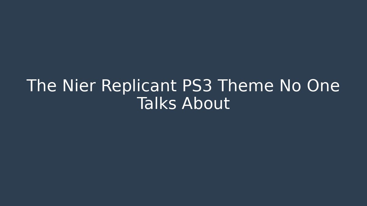 The Nier Replicant PS3 Theme No One Talks About