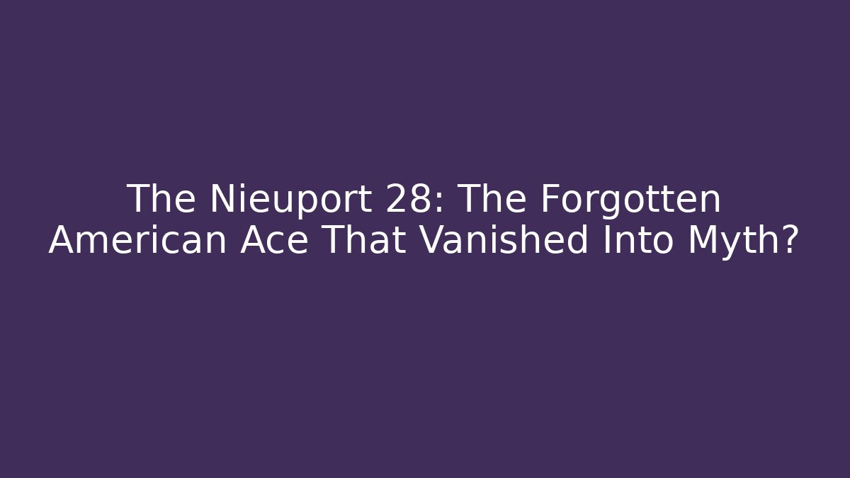 The Nieuport 28: The Forgotten American Ace That Vanished Into Myth?