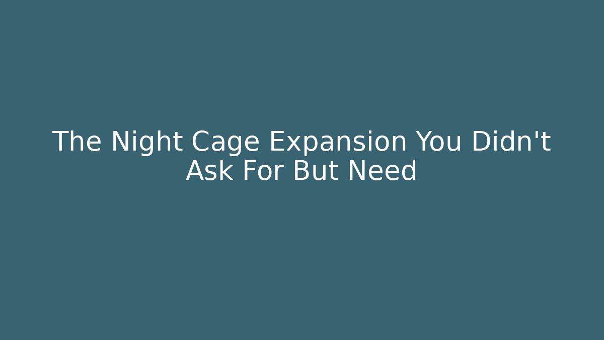 The Night Cage Expansion You Didn't Ask For But Need