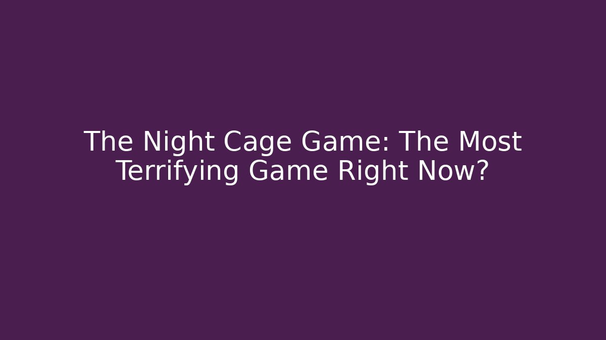 The Night Cage Game: The Most Terrifying Game Right Now?