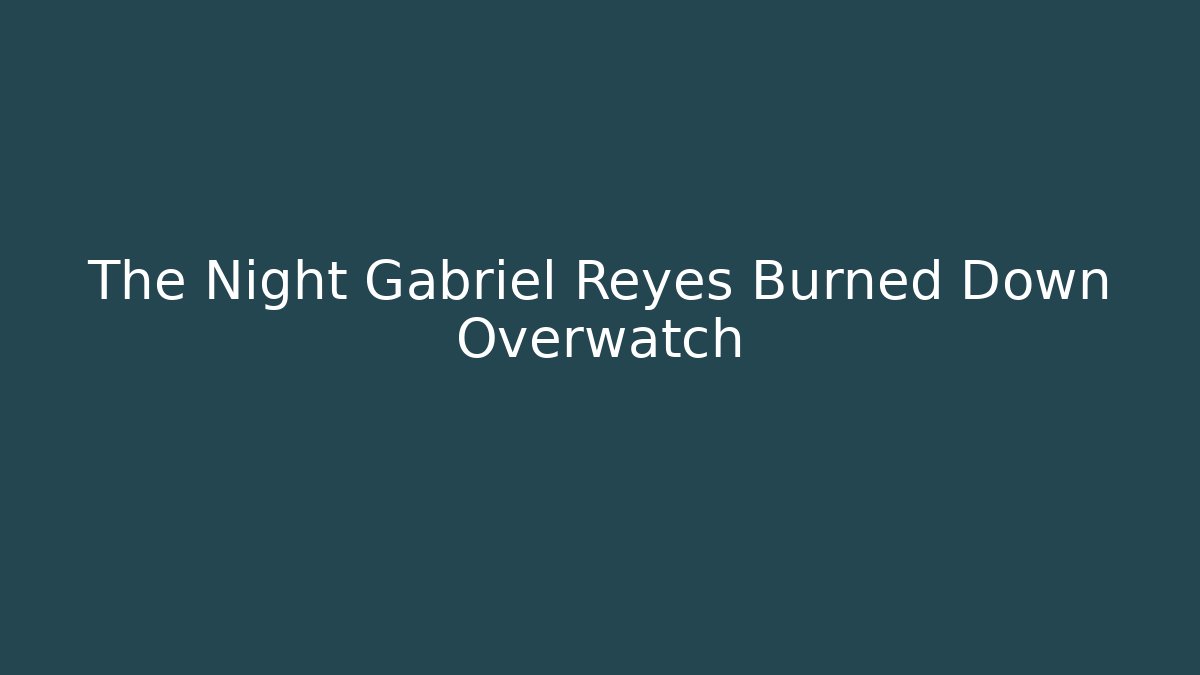 The Night Gabriel Reyes Burned Down Overwatch