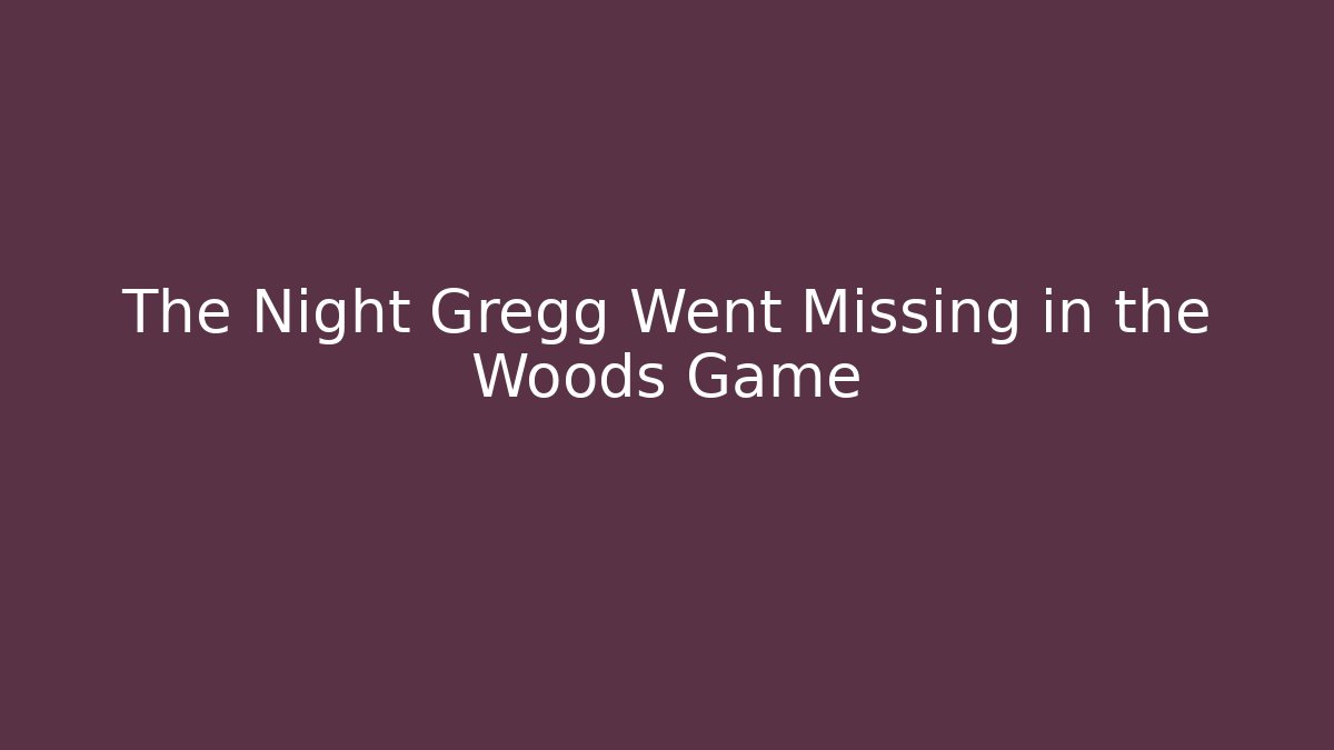 The Night Gregg Went Missing in the Woods Game