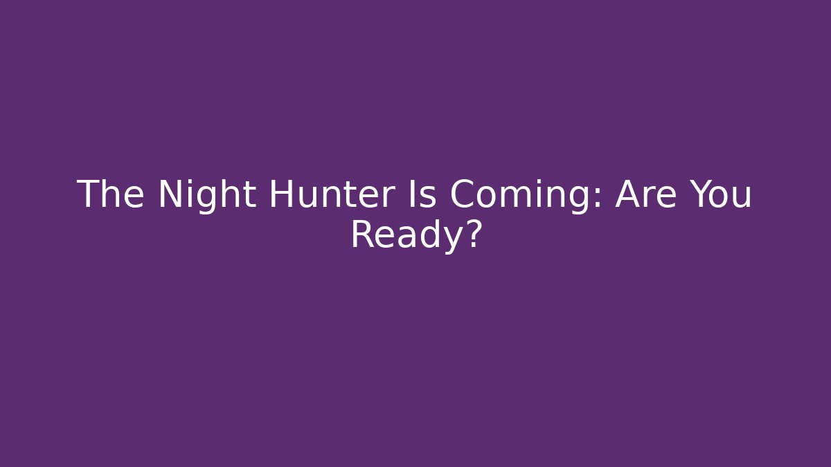 The Night Hunter Is Coming: Are You Ready?