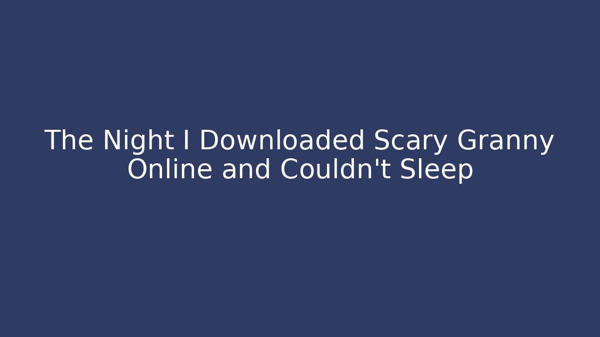 The Night I Downloaded Scary Granny Online and Couldn't Sleep