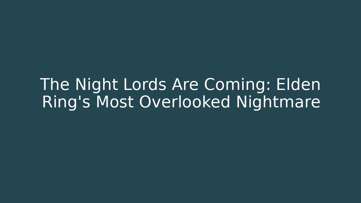 The Night Lords Are Coming: Elden Ring's Most Overlooked Nightmare