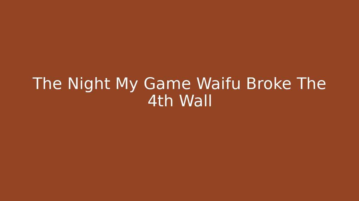 The Night My Game Waifu Broke The 4th Wall